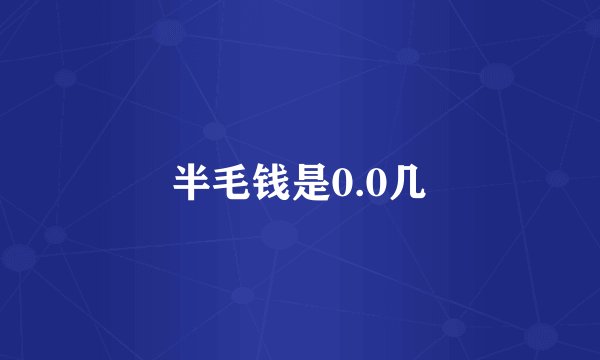 半毛钱是0.0几