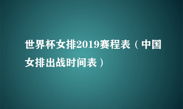 世界杯女排2019赛程表（中国女排出战时间表）