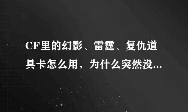 CF里的幻影、雷霆、复仇道具卡怎么用，为什么突然没有了？我是新手。。。