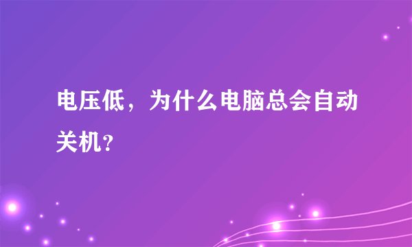电压低，为什么电脑总会自动关机？