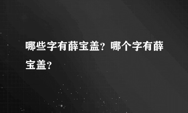 哪些字有薛宝盖？哪个字有薛宝盖？