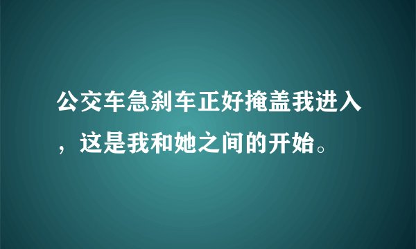 公交车急刹车正好掩盖我进入，这是我和她之间的开始。