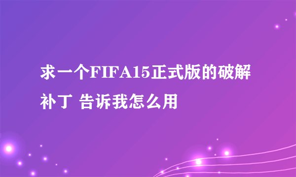 求一个FIFA15正式版的破解补丁 告诉我怎么用