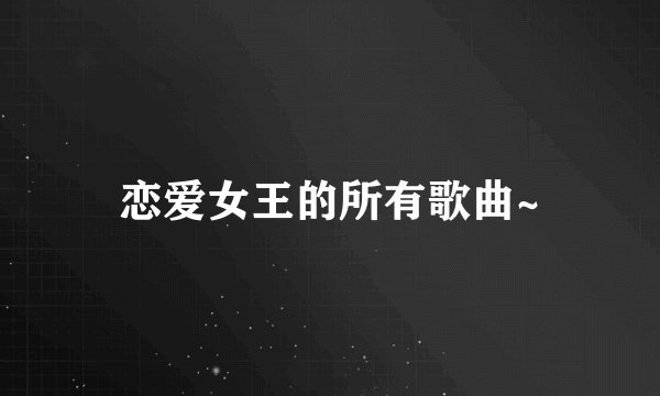 恋爱女王的所有歌曲~