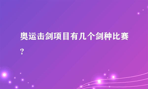 奥运击剑项目有几个剑种比赛？