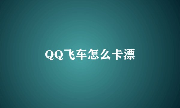 QQ飞车怎么卡漂
