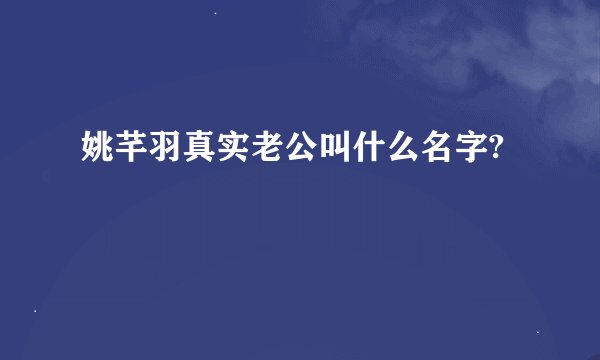 姚芊羽真实老公叫什么名字?