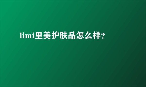 limi里美护肤品怎么样？