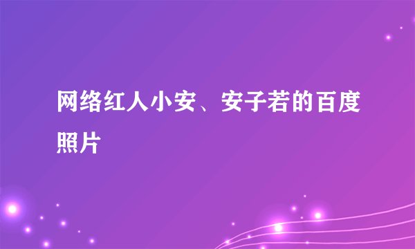 网络红人小安、安子若的百度照片