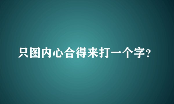 只图内心合得来打一个字？