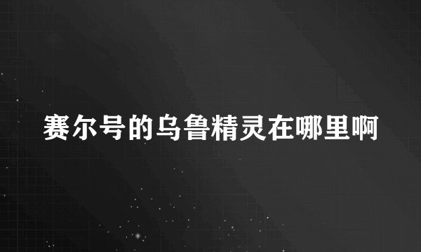 赛尔号的乌鲁精灵在哪里啊