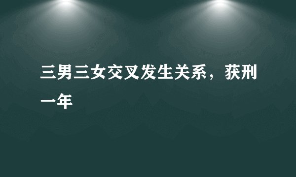 三男三女交叉发生关系，获刑一年