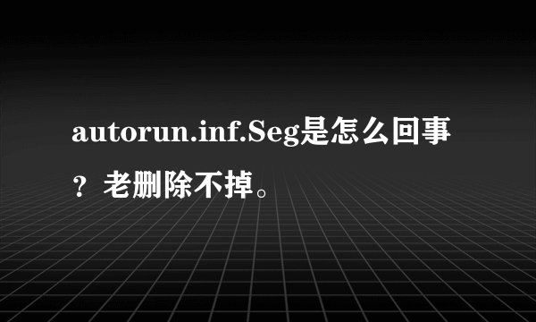 autorun.inf.Seg是怎么回事？老删除不掉。