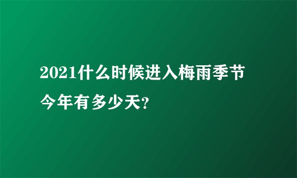 2021什么时候进入梅雨季节 今年有多少天？