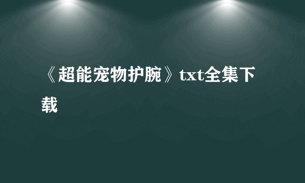 《超能宠物护腕》txt全集下载