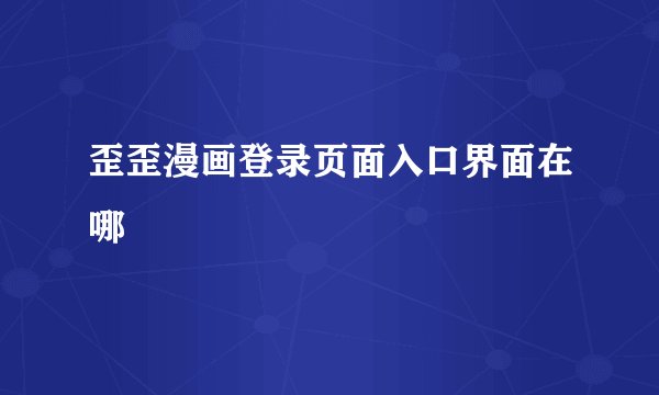 歪歪漫画登录页面入口界面在哪