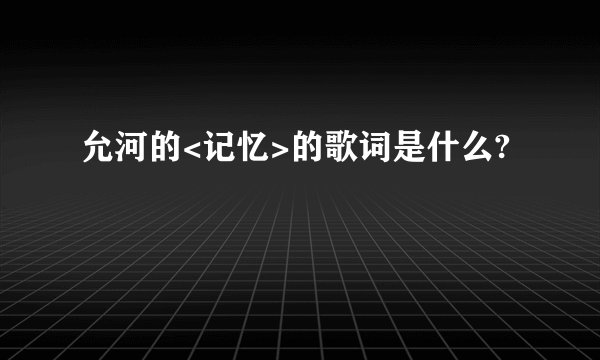 允河的<记忆>的歌词是什么?