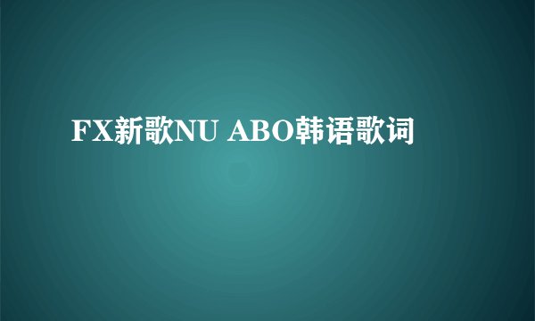 FX新歌NU ABO韩语歌词