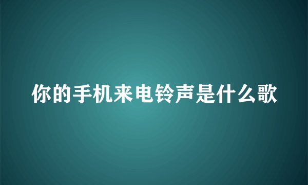 你的手机来电铃声是什么歌