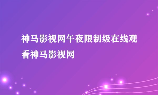 神马影视网午夜限制级在线观看神马影视网