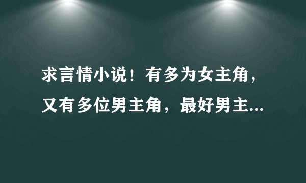 求言情小说！有多为女主角，又有多位男主角，最好男主角很有钱的那种！