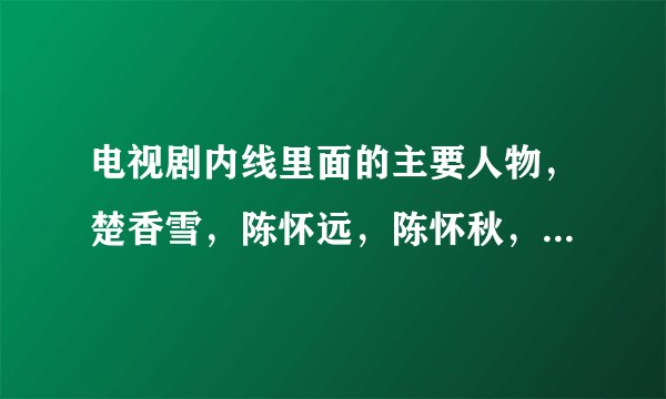 电视剧内线里面的主要人物，楚香雪，陈怀远，陈怀秋，梁冬哥，吴少波，罗主任，王玉玲的原型各是谁？