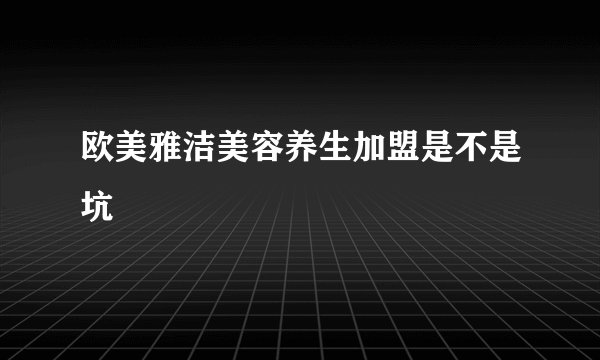 欧美雅洁美容养生加盟是不是坑