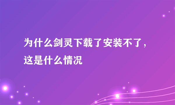 为什么剑灵下载了安装不了，这是什么情况