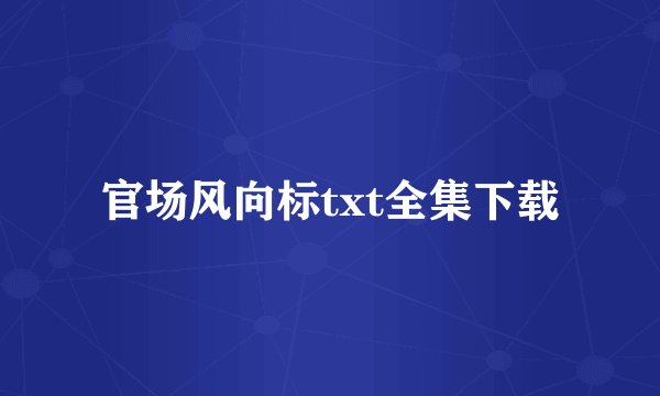 官场风向标txt全集下载