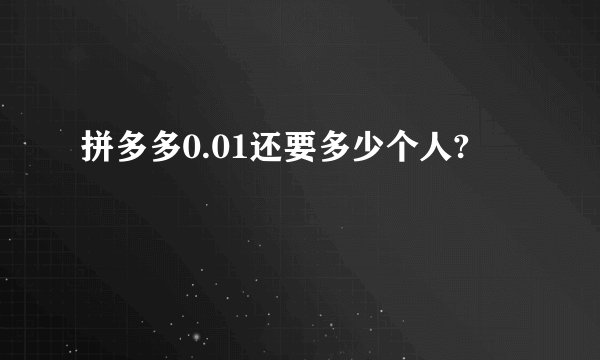 拼多多0.01还要多少个人?