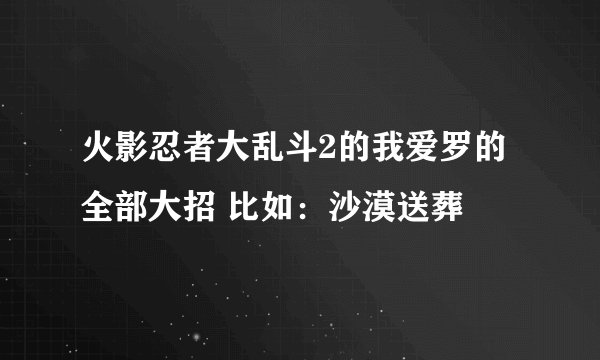 火影忍者大乱斗2的我爱罗的全部大招 比如：沙漠送葬
