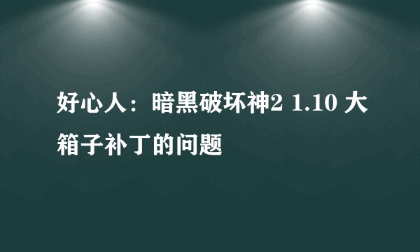 好心人：暗黑破坏神2 1.10 大箱子补丁的问题
