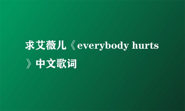 求艾薇儿《everybody hurts》中文歌词
