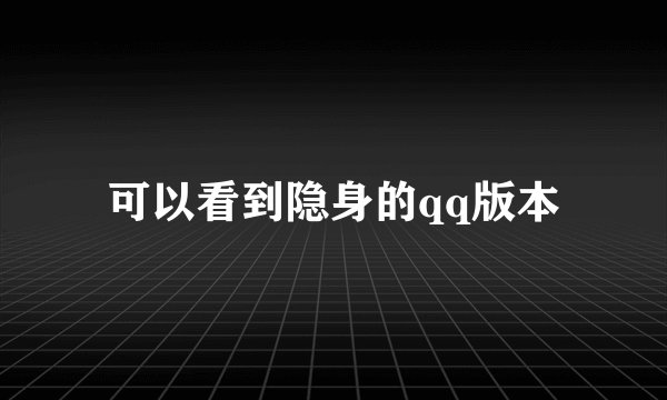 可以看到隐身的qq版本