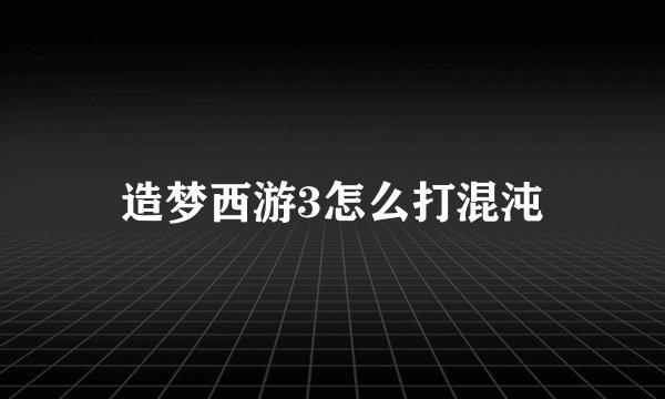 造梦西游3怎么打混沌