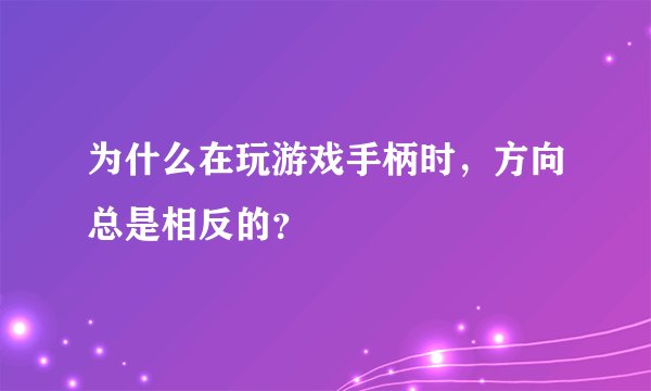 为什么在玩游戏手柄时，方向总是相反的？