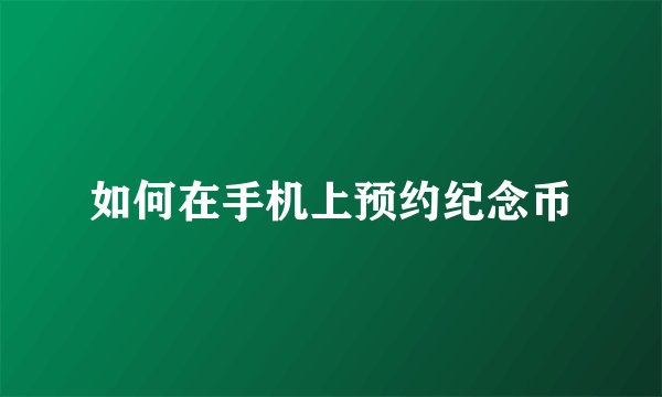 如何在手机上预约纪念币
