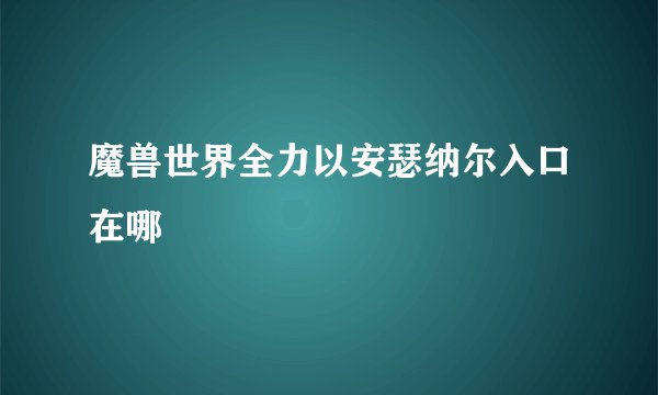 魔兽世界全力以安瑟纳尔入口在哪