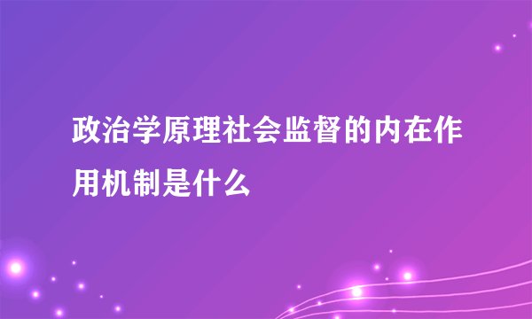 政治学原理社会监督的内在作用机制是什么