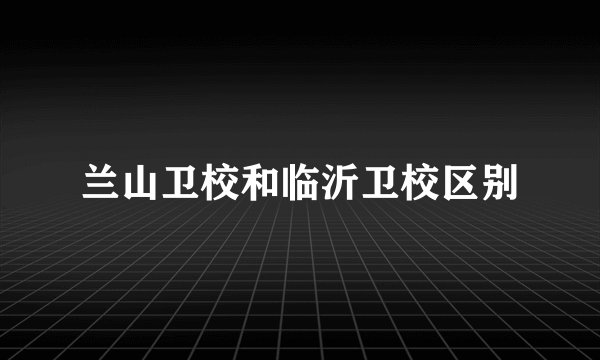 兰山卫校和临沂卫校区别