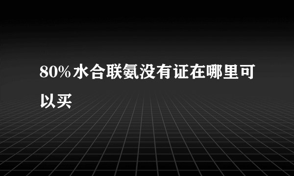 80%水合联氨没有证在哪里可以买
