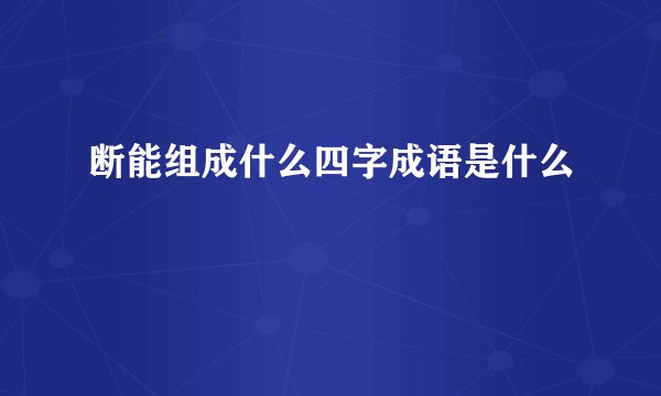 断能组成什么四字成语是什么