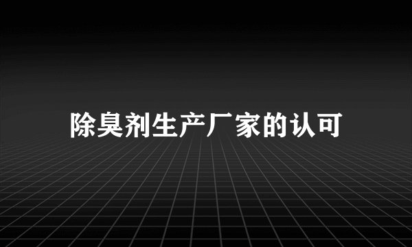 除臭剂生产厂家的认可