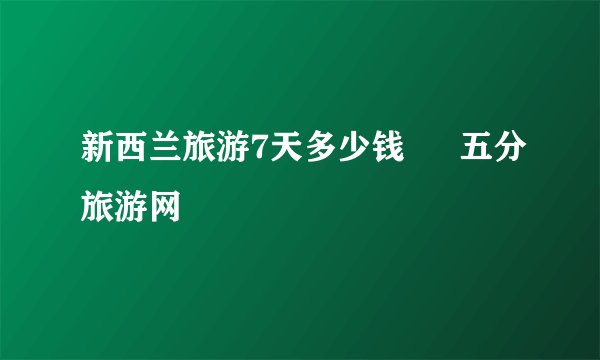 新西兰旅游7天多少钱 – 五分旅游网
