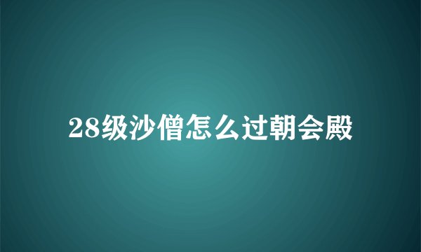 28级沙僧怎么过朝会殿
