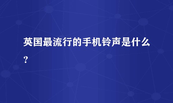 英国最流行的手机铃声是什么？