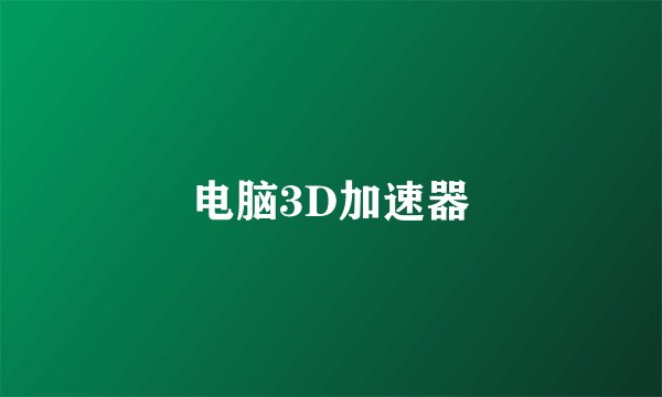 电脑3D加速器