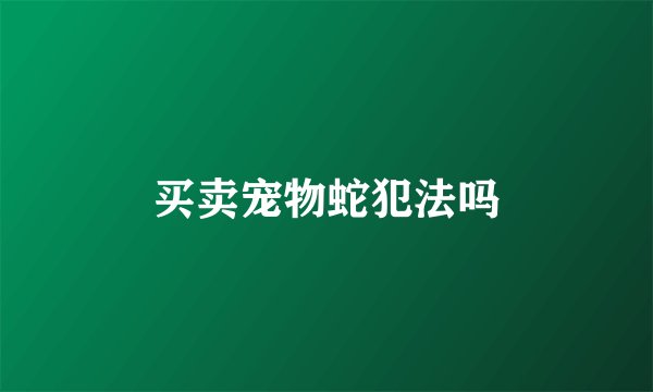 买卖宠物蛇犯法吗
