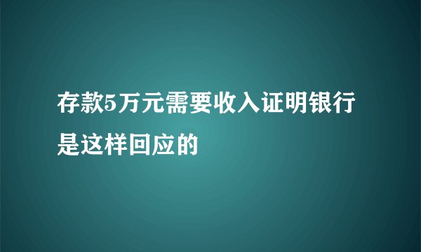 存款5万元需要收入证明银行是这样回应的