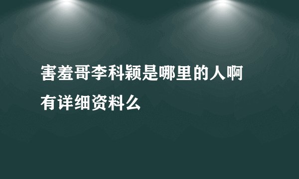 害羞哥李科颖是哪里的人啊 有详细资料么